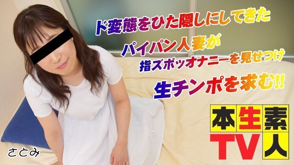 本生素人TV  さとみ歳 – ド変態をひた隠しにしてきたパイパン人妻が指ズボッオナニーを見せつけ生チンポを求む！！
