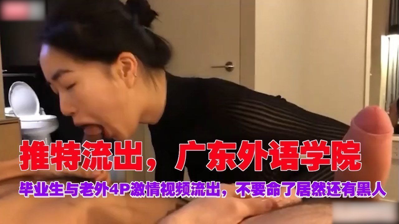 推特疯传！广外毕业女神与老外黑人4P群战实录 双穴齐开潮吹喷涌 高清无码直出