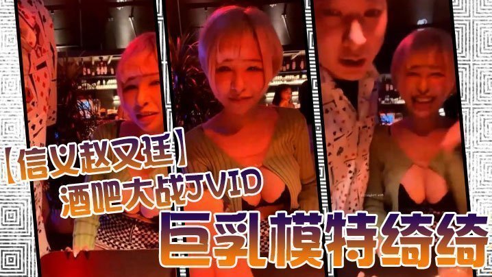 酒吧激战JVID巨乳模特绮绮，回家连干两炮，高潮收官爽翻天