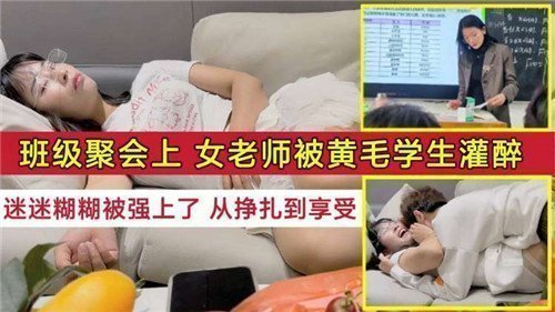 班级聚会灌醉女班主任！黄毛学生趁机强插内射，看她从反抗呻吟到欲仙欲死！