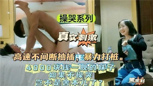 操哭系列4000包夜：不干到她哭岂不血亏？狠狠操哭才够本！极品骚货哭喊求饶