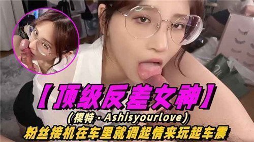 【粉丝接机惊喜】顶级反差女神刚上车就湿透！车内激情震动play，偶像私下面竟如此饥渴...