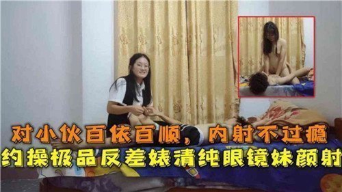清纯眼镜妹反差婊，对小伙百依百顺，内射不过瘾还要约操，最终颜射收场