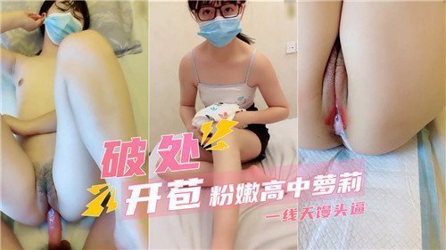 粉嫩高中萝莉初体验 一线天馒头逼破处开苞