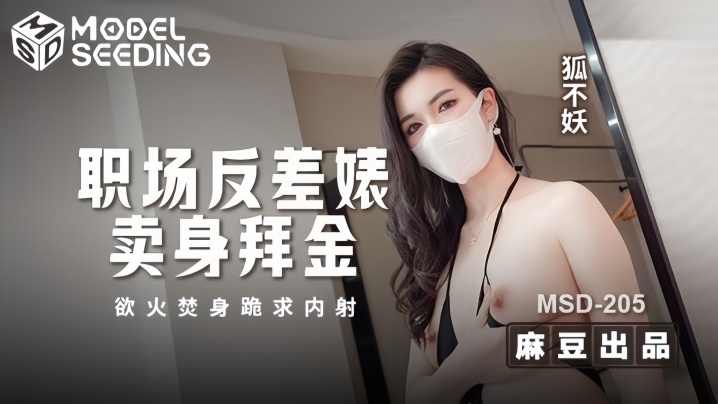 MSD205 狐不妖：职场反差尤物为钱卖身，浴火焚身跪求内射高潮