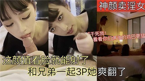 神颜妓女颜值逆天，光看脸就射爆！兄弟联手3P齐上阵，她高潮连连爽翻天！