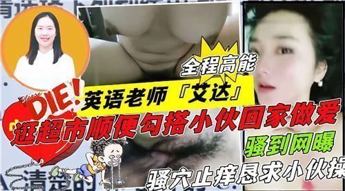英语教师艾达超市勾搭小鲜肉，回家激情做爱
