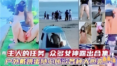 主人的任务大合集：户外跳蛋震动调教！多位女神大胆露点露出，羞耻快感任你玩！