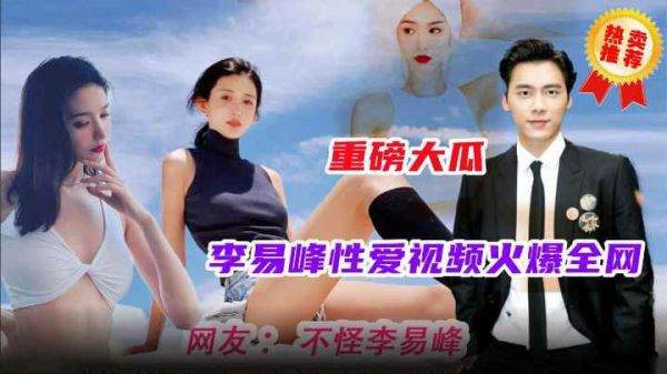 李易峰性爱视频完整高清原档全网流出！明星顶级激情外泄视频疯传