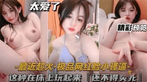 近期爆红极品网红脸！床上玩起来超带感的骚货