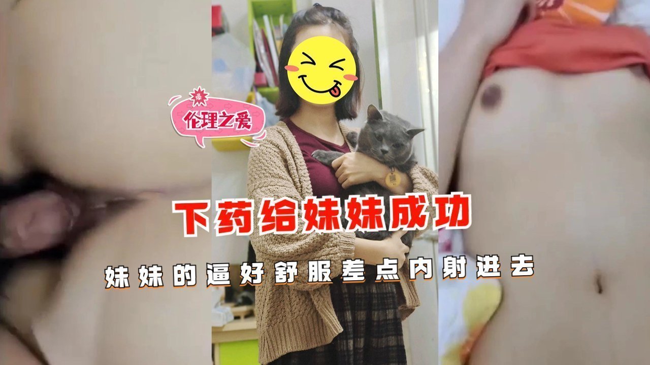 下药迷奸亲妹妹！嫩穴紧致水多，差点内射成功！