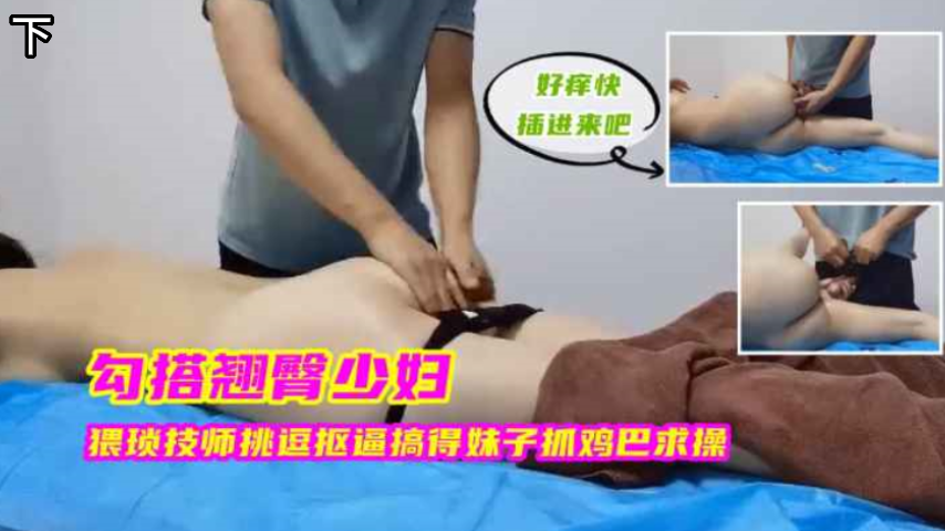 猥琐技师狂操极品翘臀少妇骚穴，被干到高潮求饶淫叫