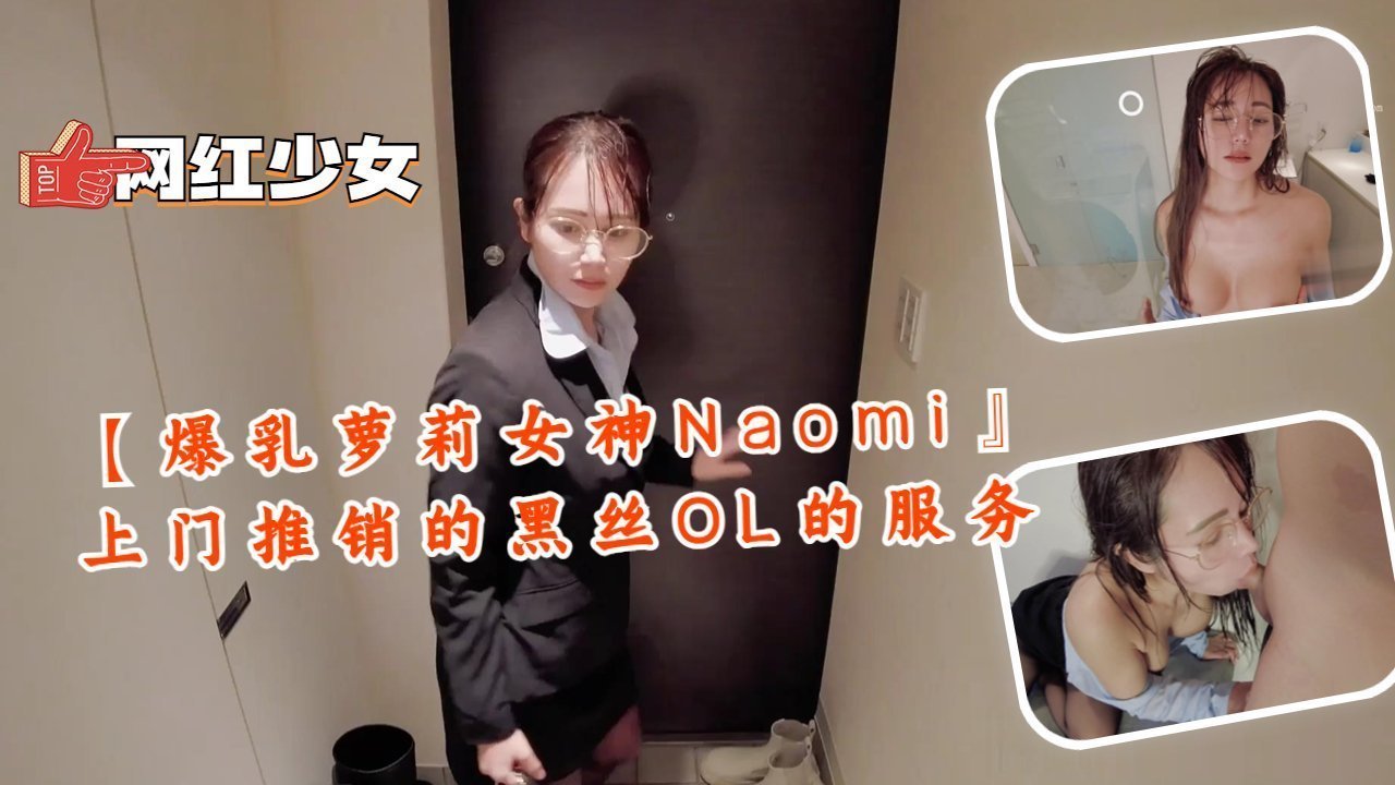 爆乳萝莉女神Naomi 黑丝OL上门推销特殊服务 巨乳夹枪骚穴任操