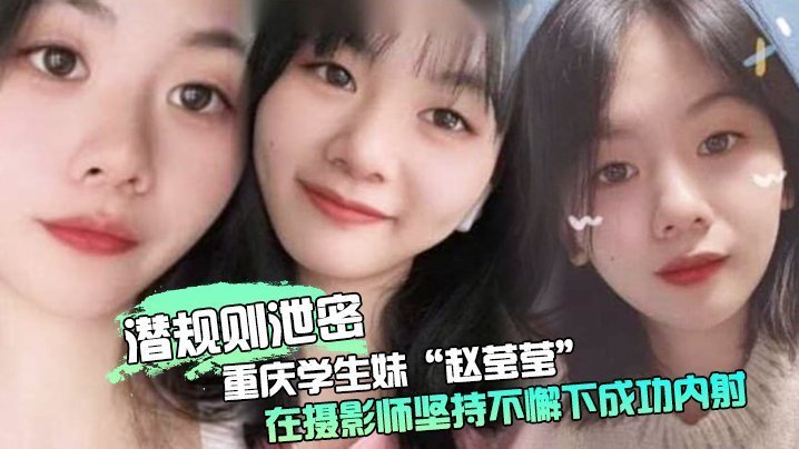 重庆学生妹赵莹莹被摄影师套路私拍狂干爆操内射！