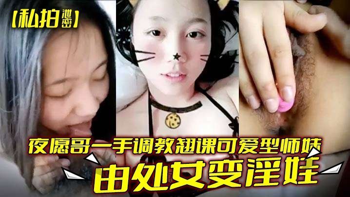 私拍流出！翘课清纯师妹被夜愿哥狂操猛干，处女沦陷调教成淫荡肉便器！