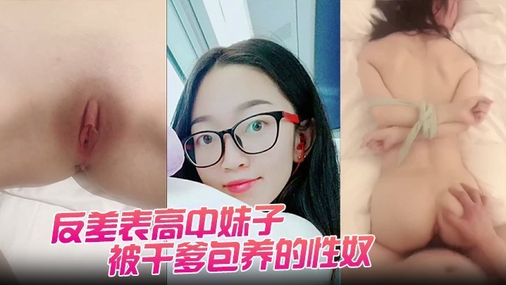 清纯高中妹沦为干爹性奴！嫩穴被狂操猛肏，骚浪配合度满分淫叫连连