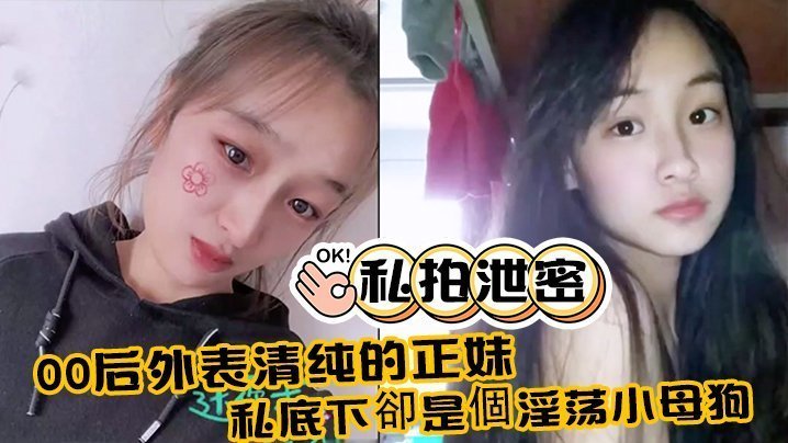 00后极品清纯正妹私拍大泄密：私下变身淫荡小母狗！附生活照