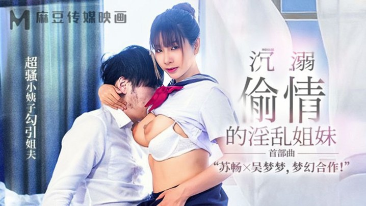 MGL-001 苏畅吴梦梦淫乱姐妹花：骚浪小姨子色诱姐夫，羞耻偷情被狂操内射！