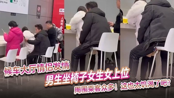 候车大厅欲火焚身！饥渴情侣当众女上位狂操，羞耻围观极度刺激！