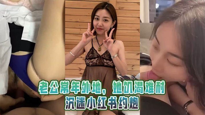 老公长期不在家，骚人妻小红书约炮，饥渴肉穴被猛干内射，高潮淫叫