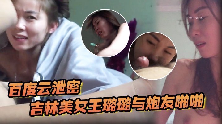 吉林美女王璐璐极品口活 舌头灵活狂舔鸡巴 激情女上位爆操内射