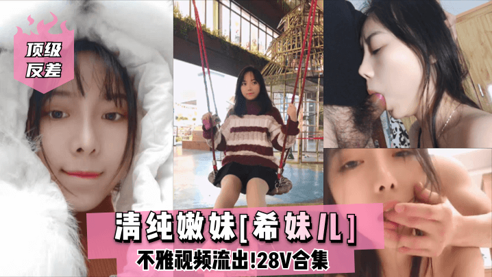清纯嫩妹希妹儿反差沦陷！28部私密淫片被爆光，大尺度骚穴狂浪流出