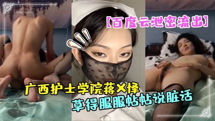 广西护士学院极品护士蒋X怿自拍性爱 被男友爆操到高潮狂喷脏话