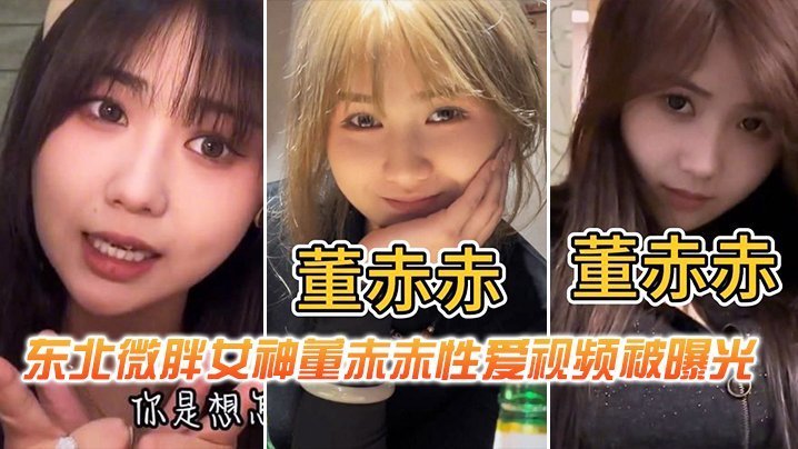 巨乳东北微胖女神董赤赤被狂操内射视频曝光