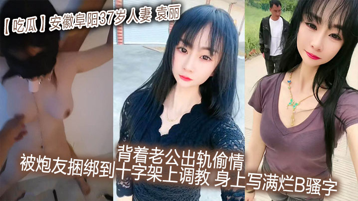 37岁安徽极品人妻袁丽背夫出轨 被炮友狂绑十字架调教 淫语涂满骚体