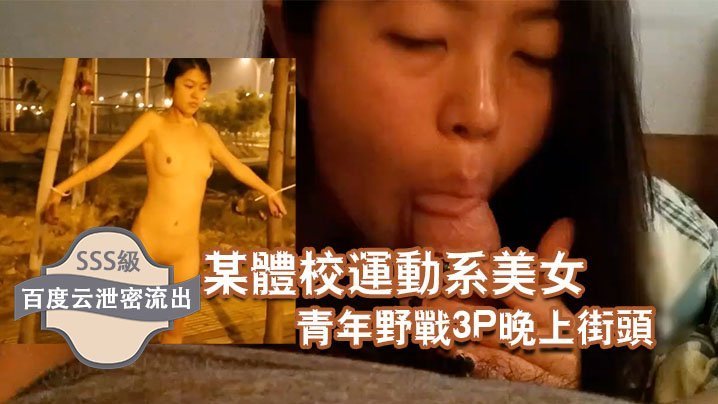 百度云流出！体校极品运动美女街头沦陷，被两猛男狂干3P内射露出！