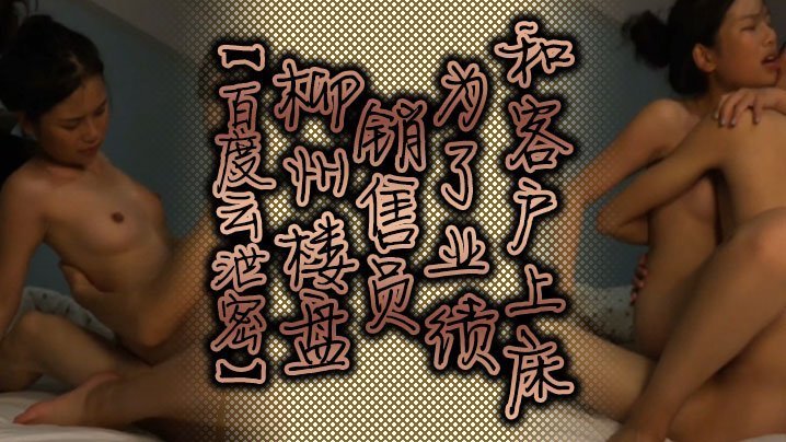 百度云泄密：柳州楼盘女销售为业绩主动献身客户，内射偷拍