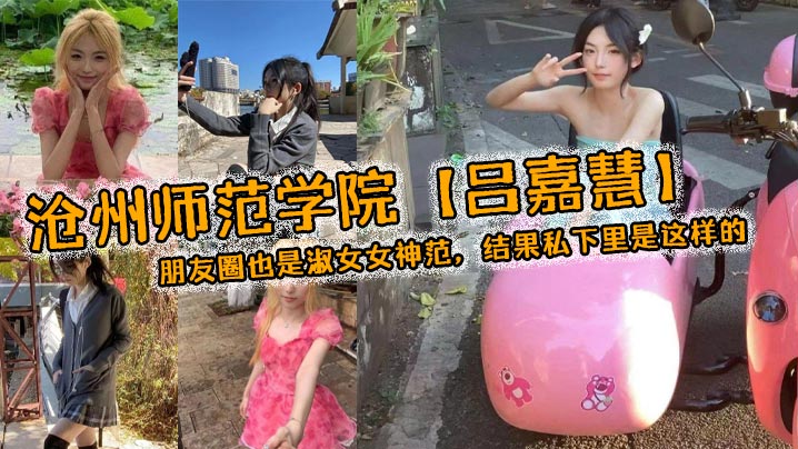 沧州师范冰山女神吕嘉慧，人前淑女人后骚货，私下被干到失神