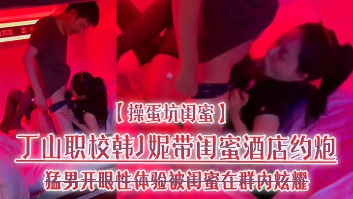 闺蜜坑货！韩J妮带人妻酒店约炮遭猛男狂干，内射视频群内传阅流出