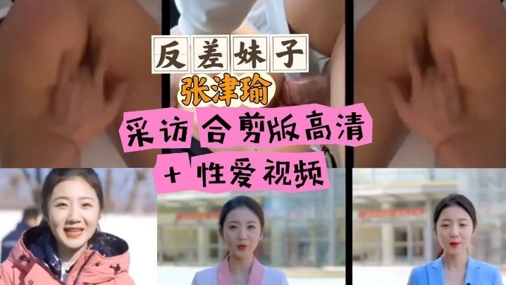 张津瑜反差采访合集 高清巨乳爆操内射