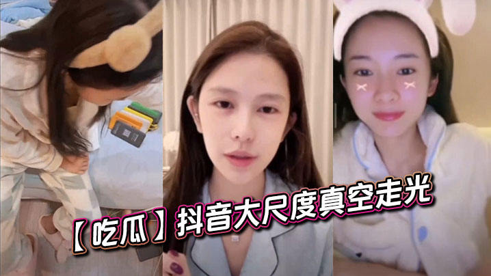 抖音网红真空走光！巨乳狂晃被偷拍，内射颜射全程高潮