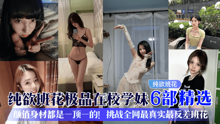 纯欲班花爆操内射！6部精选学妹反差骚穴合集