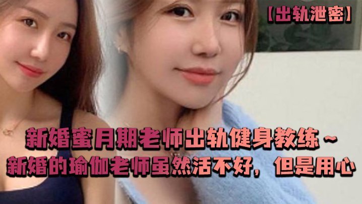 新婚人妻瑜伽老师出轨健身教练 蜜月期偷情被狂干到内射