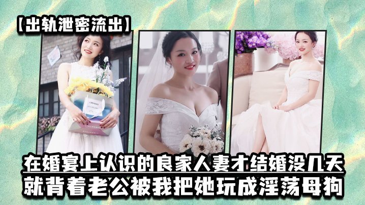 婚宴钓到新婚人妻，刚结婚就被我干成母狗！