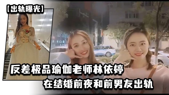 极友人妻瑜伽老师林依婷婚前夜被前男友狂干内射，未婚夫看视频崩溃