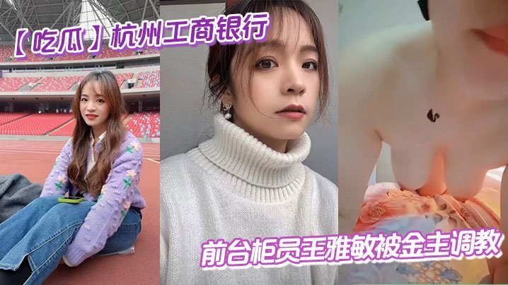 杭州银行极品柜员王雅敏 被金主黑丝调教爆操内射