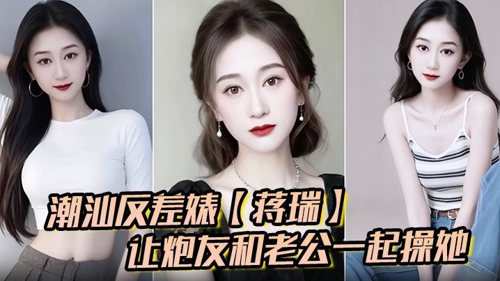潮汕人妻蒋瑞骚话撩汉 双龙操到失禁内射