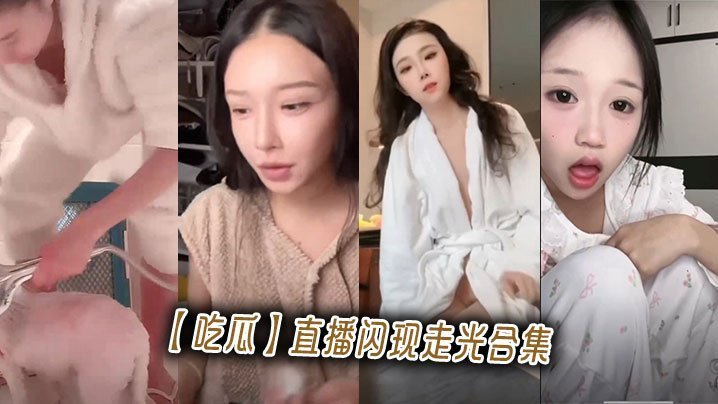 直播突现走光合集！骚穴暴露被狂干全程