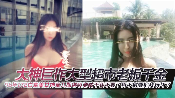 96年白富美宝儿捆绑爆操！狂干喷潮求饶：再插要坏掉了