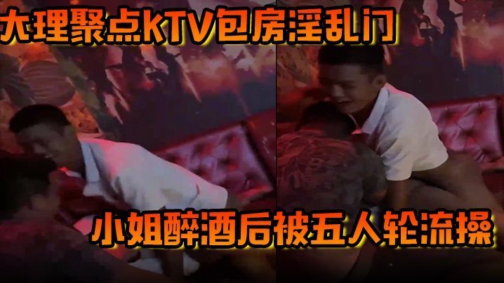大理KTV醉酒小姐被五猛男轮番狂干内射