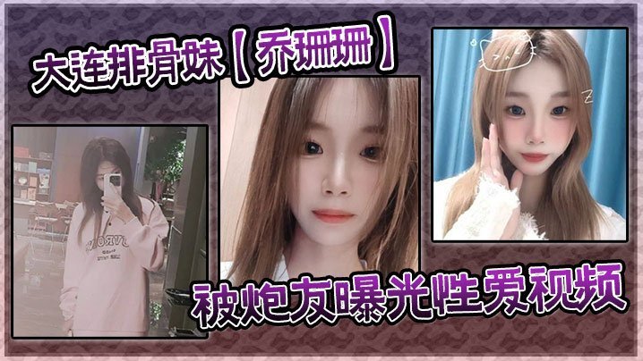 大连极品排骨妹乔珊珊遭炮友偷拍爆操内射视频流出