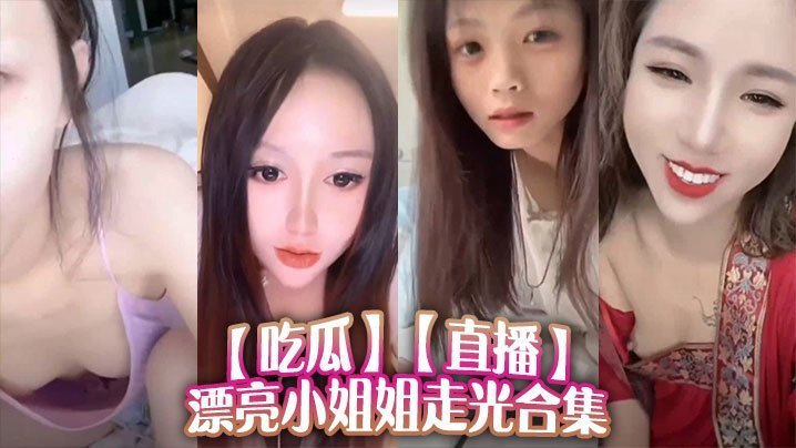 极品小姐姐直播走光合集！骚浪私密全泄露