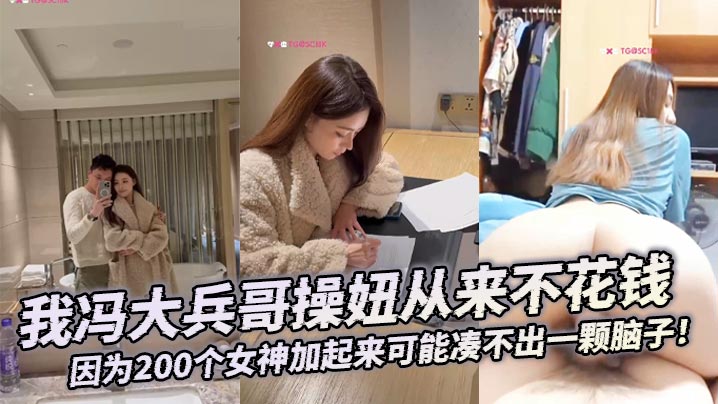 200女神爆操合集，冯大兵哥白嫖编故事干到潮吹