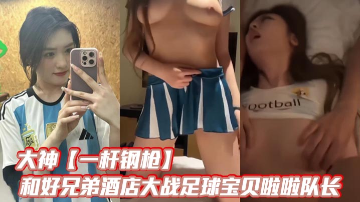 酒店3P！大神与兄弟双龙爆操足球宝贝啦啦队长