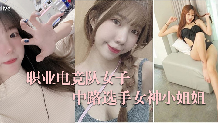 电竞女选手私拍流出！巨乳呻吟淫荡内射