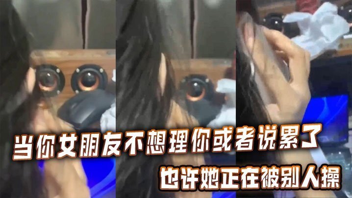 女友说累了不想理你？那是她正被别人爆操到骚穴喷水